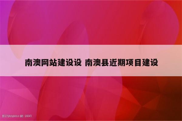 南澳网站建设设 南澳县近期项目建设