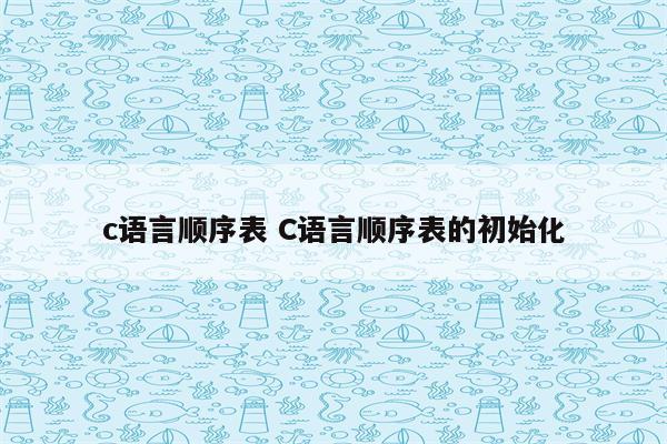 c语言顺序表 C语言顺序表的初始化