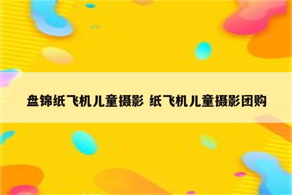 盘锦纸飞机儿童摄影 纸飞机儿童摄影团购