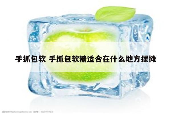 手抓包软 手抓包软糖适合在什么地方摆摊