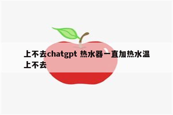 上不去chatgpt 热水器一直加热水温上不去