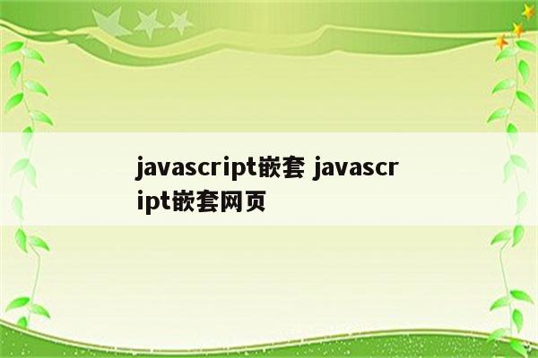 javascript嵌套 javascript嵌套网页