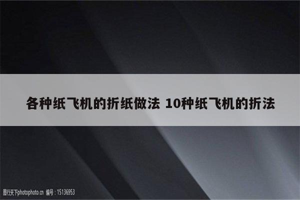 各种纸飞机的折纸做法 10种纸飞机的折法