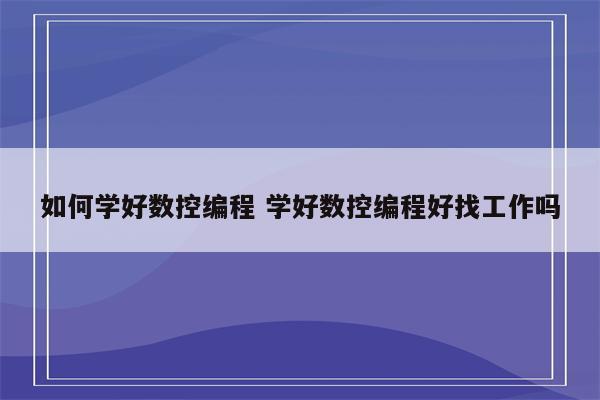 如何学好数控编程 学好数控编程好找工作吗