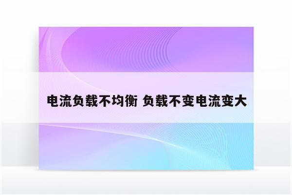 电流负载不均衡 负载不变电流变大