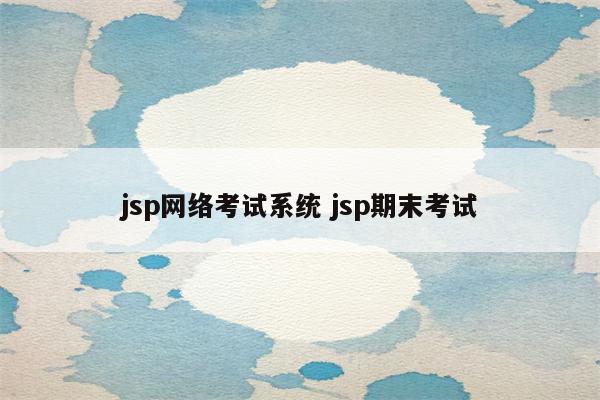 jsp网络考试系统 jsp期末考试