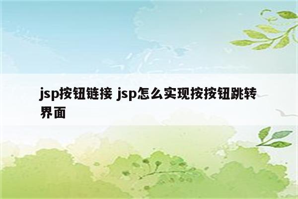 jsp按钮链接 jsp怎么实现按按钮跳转界面