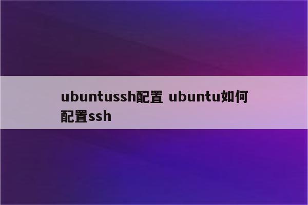 ubuntussh配置 ubuntu如何配置ssh