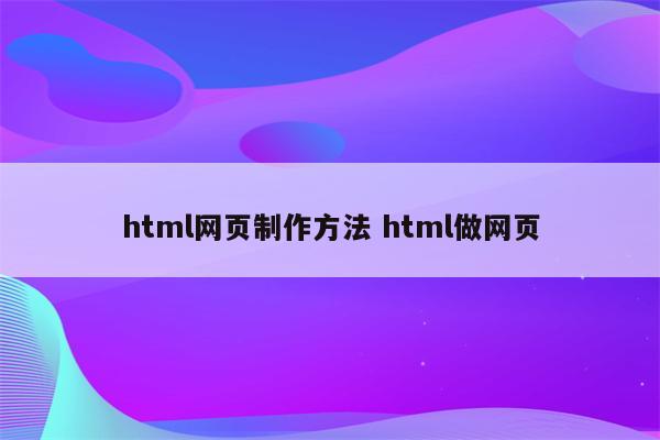 html网页制作方法 html做网页