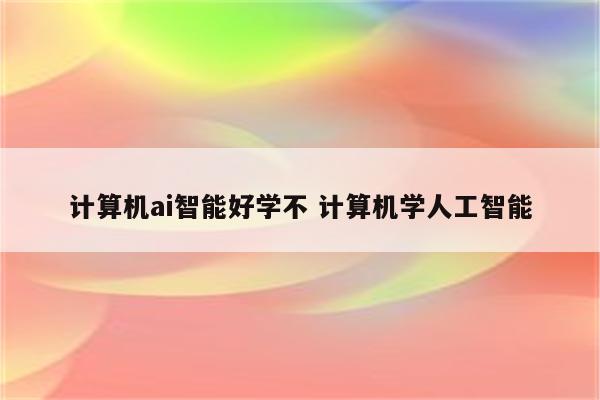 计算机ai智能好学不 计算机学人工智能