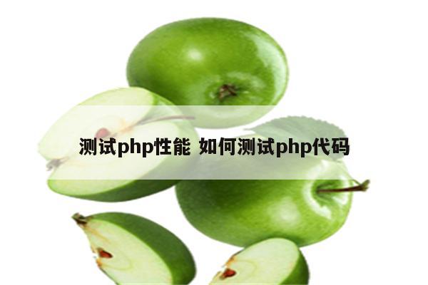 测试php性能 如何测试php代码