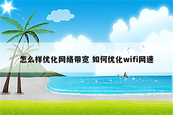 怎么样优化网络带宽 如何优化wifi网速