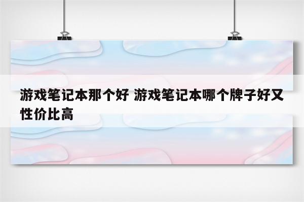 游戏笔记本那个好 游戏笔记本哪个牌子好又性价比高