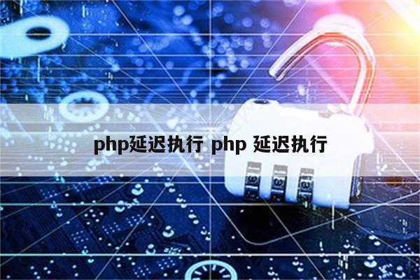 php延迟执行 php 延迟执行