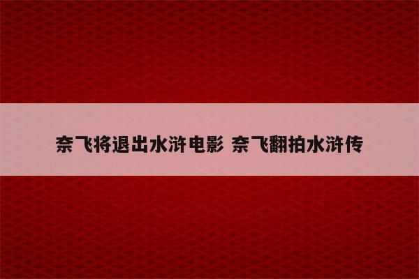 奈飞将退出水浒电影 奈飞翻拍水浒传