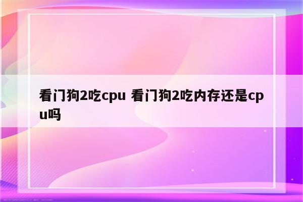 看门狗2吃cpu 看门狗2吃内存还是cpu吗