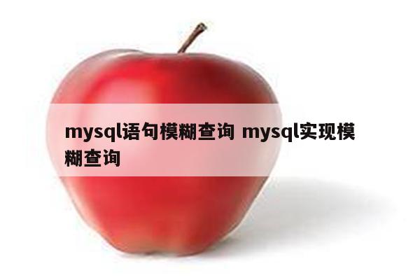 mysql语句模糊查询 mysql实现模糊查询