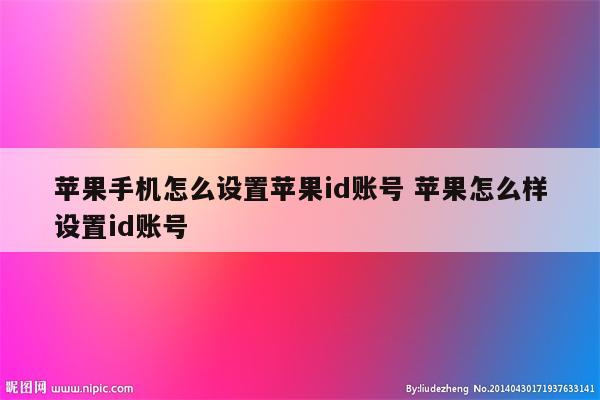 苹果手机怎么设置苹果id账号 苹果怎么样设置id账号