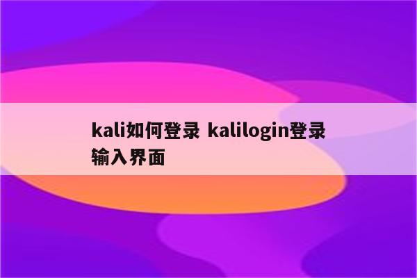 kali如何登录 kalilogin登录输入界面