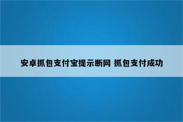 安卓抓包支付宝提示断网 抓包支付成功