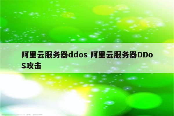 阿里云服务器ddos 阿里云服务器DDoS攻击