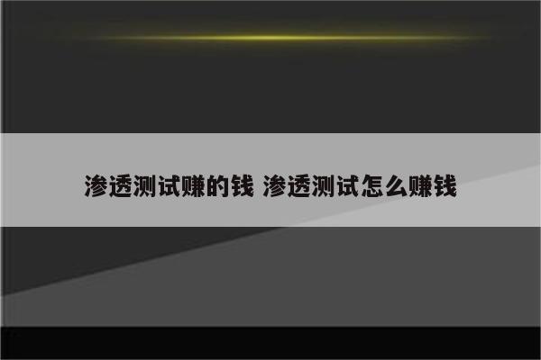 渗透测试赚的钱 渗透测试怎么赚钱