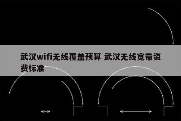 武汉wifi无线覆盖预算 武汉无线宽带资费标准