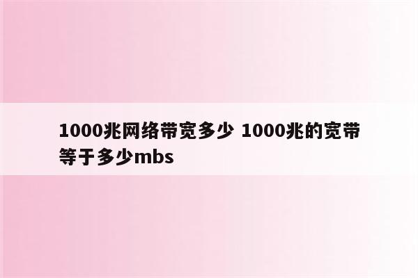 1000兆网络带宽多少 1000兆的宽带等于多少mbs