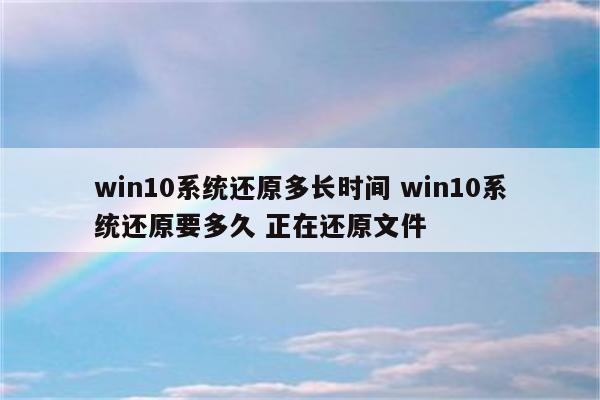 win10系统还原多长时间 win10系统还原要多久 正在还原文件