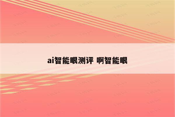 ai智能眼测评 啊智能眼