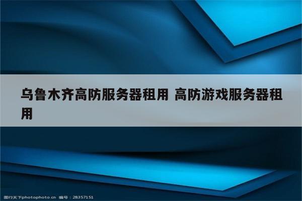 乌鲁木齐高防服务器租用 高防游戏服务器租用