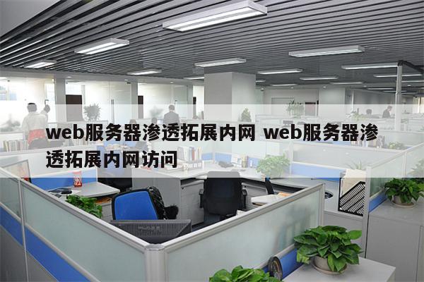 web服务器渗透拓展内网 web服务器渗透拓展内网访问