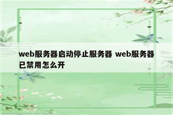 web服务器启动停止服务器 web服务器已禁用怎么开