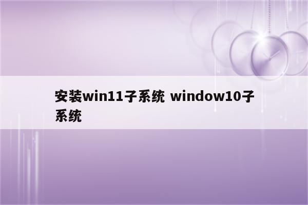 安装win11子系统 window10子系统