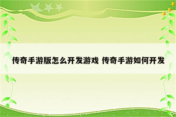 传奇手游版怎么开发游戏 传奇手游如何开发