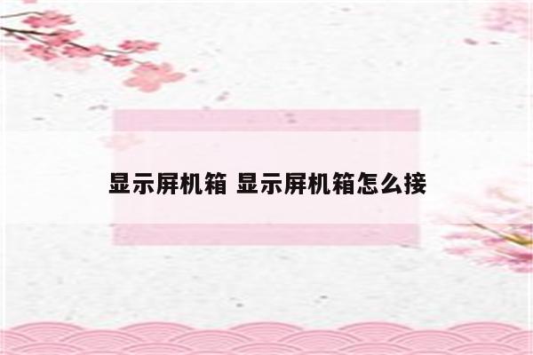 显示屏机箱 显示屏机箱怎么接