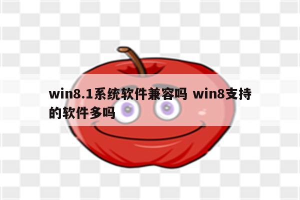 win8.1系统软件兼容吗 win8支持的软件多吗