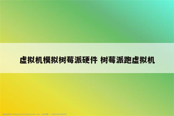 虚拟机模拟树莓派硬件 树莓派跑虚拟机