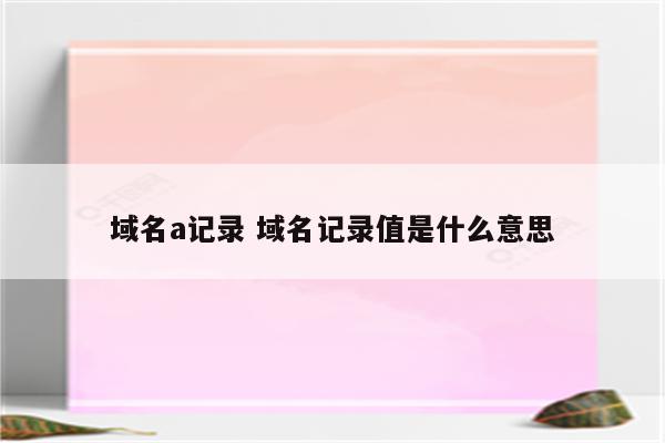域名a记录 域名记录值是什么意思