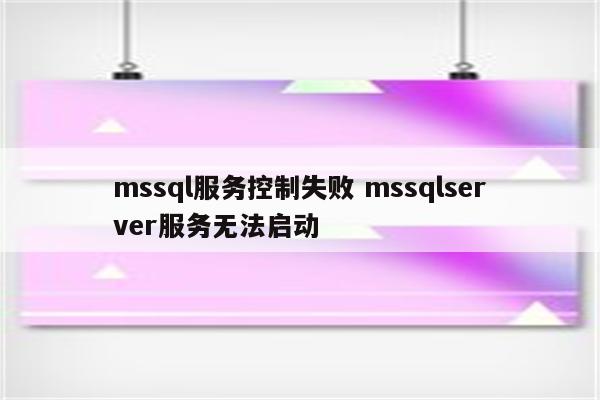 mssql服务控制失败 mssqlserver服务无法启动