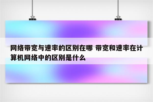 网络带宽与速率的区别在哪 带宽和速率在计算机网络中的区别是什么
