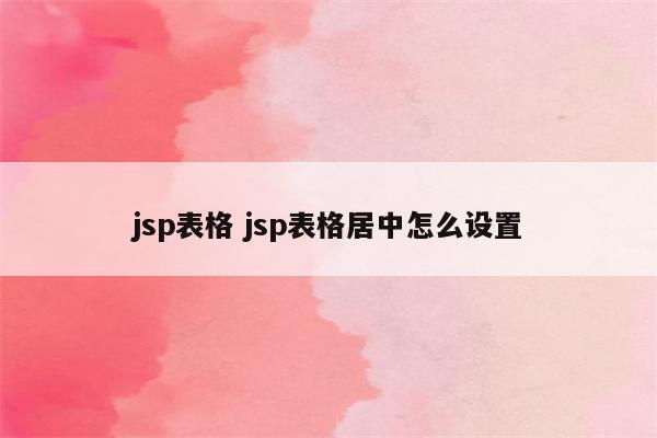 jsp表格 jsp表格居中怎么设置