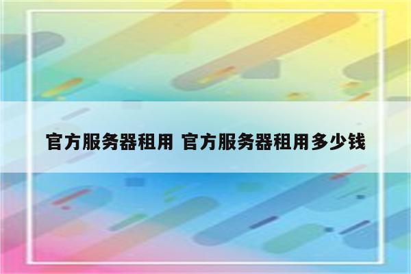 官方服务器租用 官方服务器租用多少钱