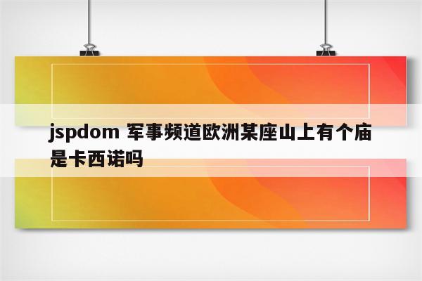 jspdom 军事频道欧洲某座山上有个庙是卡西诺吗