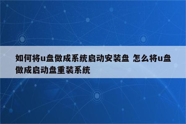 如何将u盘做成系统启动安装盘 怎么将u盘做成启动盘重装系统