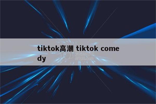 tiktok高潮 tiktok comedy