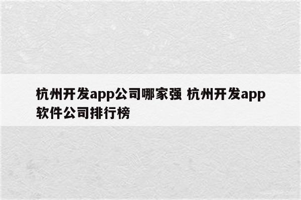 杭州开发app公司哪家强 杭州开发app软件公司排行榜