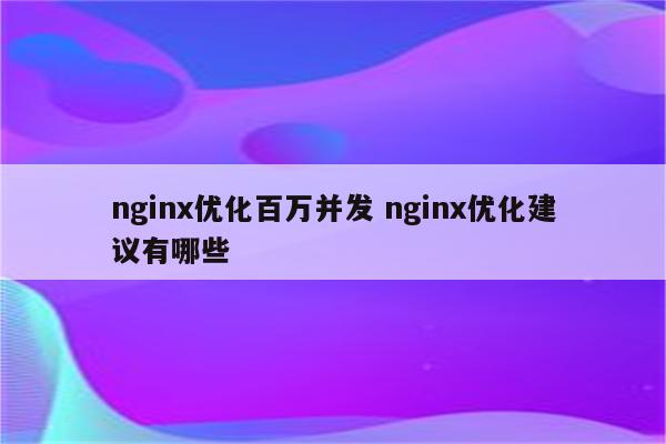 nginx优化百万并发 nginx优化建议有哪些