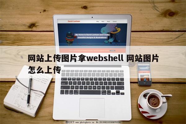 网站上传图片拿webshell 网站图片怎么上传