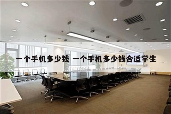 一个手机多少钱 一个手机多少钱合适学生